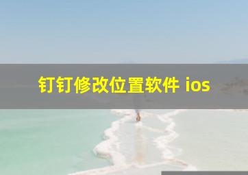 钉钉修改位置软件 ios